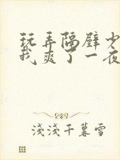 玩弄隔壁少妇让我爽了一夜