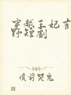 穿越王妃有点儿野短剧