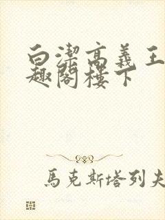 白洁高义王申笔趣阁楼下