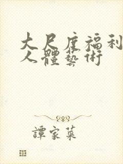 大尺度福利写真人体艺术