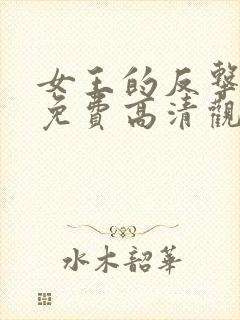 女王的反击短剧免费高清观看