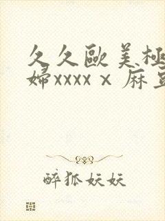 久久欧美极品少妇xxxxⅹ麻豆