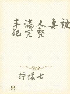 丰满人妻被公侵犯完整