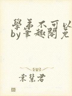 学弟不可以这样by笔趣阁免费阅读在线