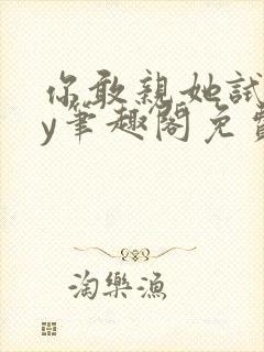 你敢亲她试试by笔趣阁免费阅读无弹窗