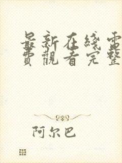 最新在线电影免费观看完整版高清