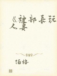 《被部长玩弄的人妻