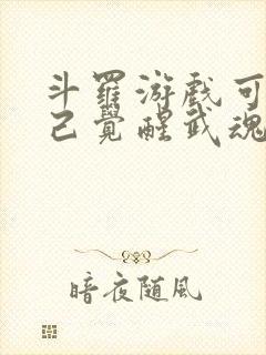 斗罗游戏可以自己觉醒武魂的