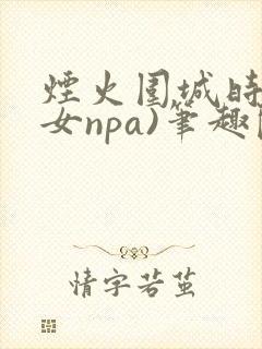 烟火围城时(父女npa)笔趣阁