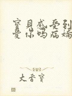 宝贝感受到它在爱你吗病娇小说