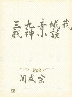 三九音域我不是戏神小说