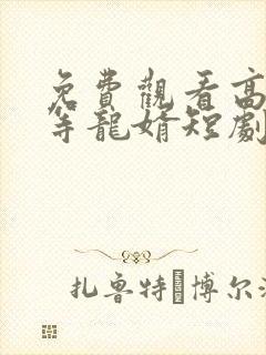 免费观看高清一等龙婿短剧