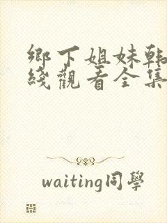 乡下姐妹韩剧在线观看全集