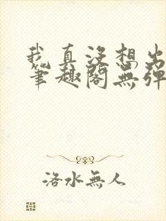 我真没想出名啊笔趣阁无弹窗