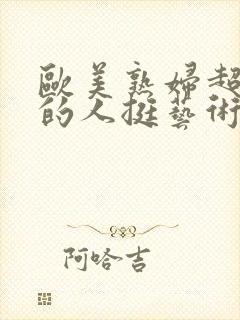 欧美熟妇超大胆的人挺艺术摄影