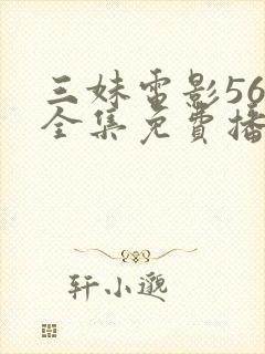 三妹电影56集全集免费播放