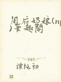 周府奶娘(np)笔趣阁