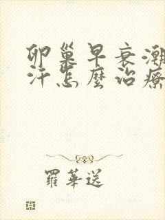 卵巢早衰潮热盗汗怎么治疗