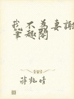 我不为妻谢朝朝笔趣阁