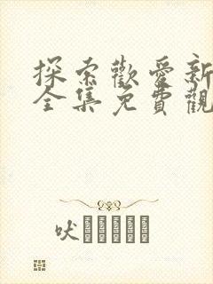 探索欢爱新境界全集免费观看动漫