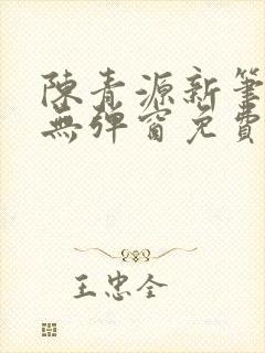 陈青源新笔趣阁无弹窗免费阅读全文