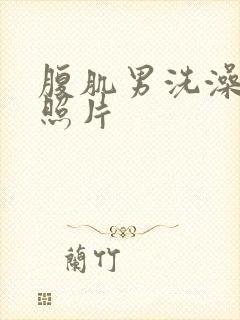 腹肌男洗澡真实照片