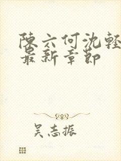 陈六何沈轻舞 最新章节