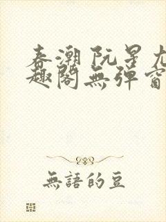 春潮 阮星尤笔趣阁无弹窗