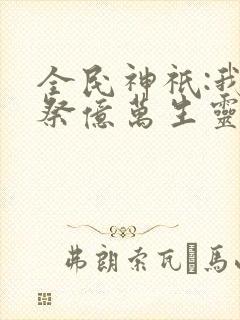 全民神祇:我献祭亿万生灵成神正版