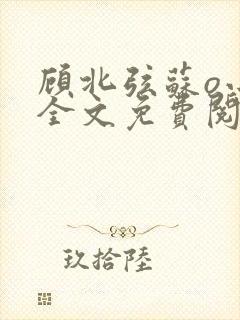 顾北弦苏o小说全文免费阅读笔趣阁