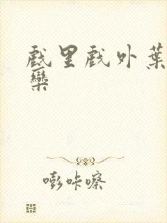 戏里戏外叶芙岑栾