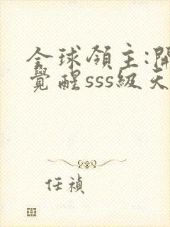 全球领主:开局觉醒sss级天赋完整章节下载