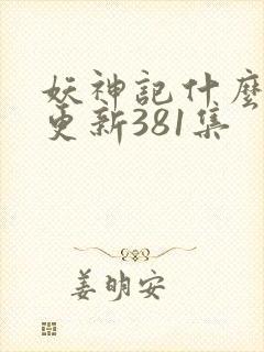 妖神记什么时候更新381集