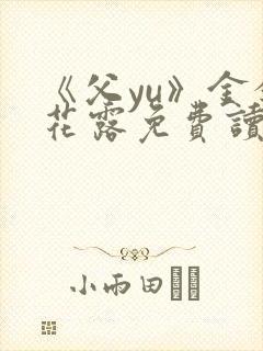 《父yu》金银花露免费读书