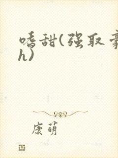 嗜甜(强取豪夺h)