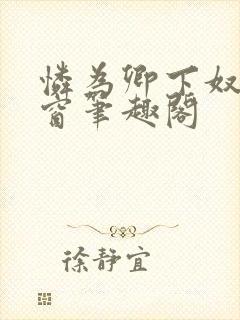 怜为卿下奴无弹窗笔趣阁