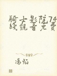 骑士影院74在线观看免费高清电视剧