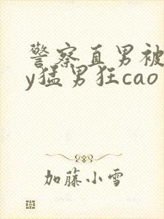 警察直男被gay猛男狂cao