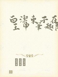 白洁东子在楼上 王申 笔趣阁