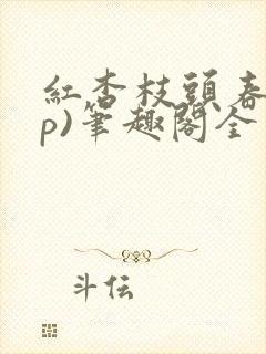 红杏枝头春(np)笔趣阁全文阅读