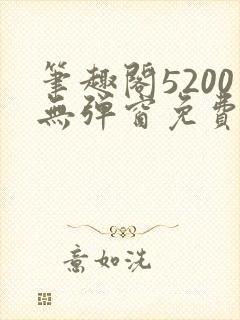 笔趣阁5200无弹窗免费阅读网