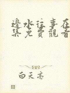 边水往事在线全集免费观看完整版