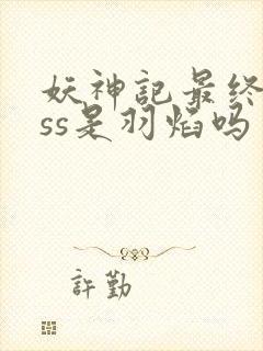 妖神记最终boss是羽焰吗