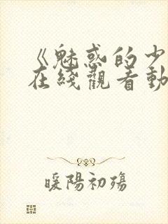 《魅惑的少女》在线观看动漫全集