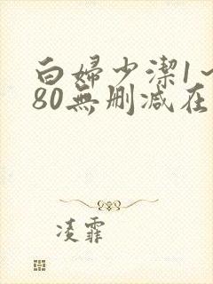 白妇少洁1～180无删减在线阅读