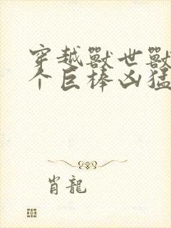 穿越兽世兽王个个巨棒凶猛