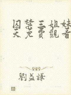 囚禁三姐妹58天免费观看全集完整版