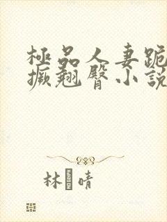 极品人妻跪趴高撅翘臀小说