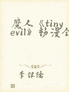 魔人《tinyevil》动漫全集免费观看高清