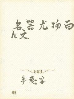 名器尤物白柔柔h文